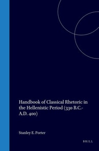 Handbook of Classical Rhetoric in the Hellenistic Period (330 B.C.- A.D. 400)