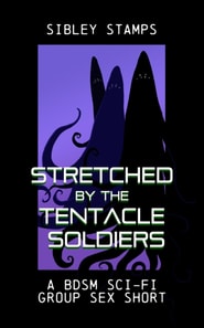 Stretched By The Tentacle Soldiers: A BDSM Sci-Fi Group Sex Short