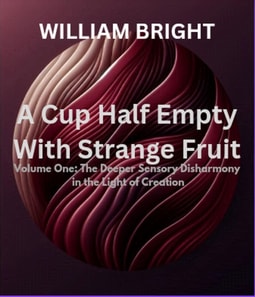 Cup Half Empty with Strange Fruit: Volume One The Deeper Sensory Disharmony in the  Light of Creation