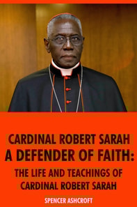 Cardinal Robert Sarah, Defender of Faith: The Life and Teachings of Cardinal Robert Sarah