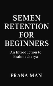 Semen Retention for Beginners: An Introduction to Brahmacharya
