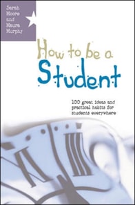 How to Be a Student: 100 Great Ideas and Practical Habits for Students Everywhere