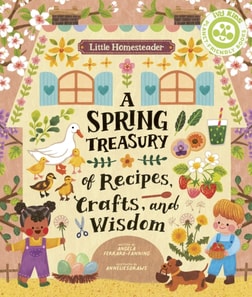 Little Homesteader: A Spring Treasury of Recipes, Crafts and Wisdom