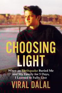 Choosing Light : When an Earthquake Buried Me and My Family for 5 Days, I Learned to Fully Live