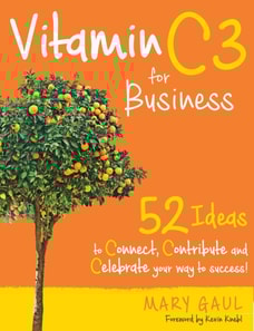 Vitamin C3 for Business: 52 Ideas to Connect, Contribute, and Celebrate Your Way to Success!