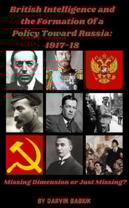 British Intelligence and the Formation Of a  Policy Toward Russia, 1917-18:   Missing Dimension or Just Missing?