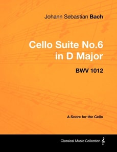 Johann Sebastian Bach - Cello Suite No.6 in D Major - Bwv 1012 - A Score for the Cello