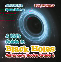 Kid's Guide to Black Holes Astronomy Books Grade 6 | Astronomy & Space Science
