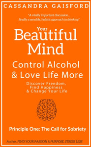 Your Beautiful Mind: Control Alcohol and Love Life More (Principle One: The Call for Sobriety)