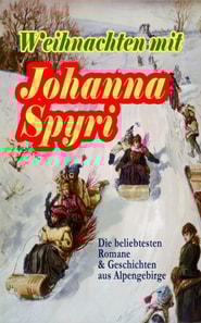 Weihnachten mit Johanna Spyri: Die beliebtesten Romane & Geschichten aus Alpengebirge