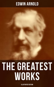 Greatest Works of Edwin Arnold (Illustrated Edition)