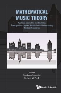 Mathematical Music Theory: Algebraic, Geometric, Combinatorial, Topological And Applied Approaches To Understanding Musical Phenomena