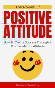 Power Of Positive Attitude - How To Create Success Through A Positive Mental Attitude