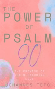 Power Of Psalm 90: The Joy Of Flourishing In His Presence