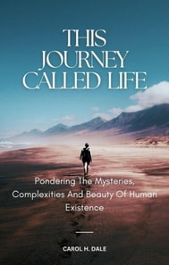 This Journey Called Life; Pondering the Mysteries, Complexities, and Beauty of Human Existence