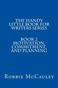 Handy Little Book for Writers Series. Book 2. Motivation, Commitment, and Planning