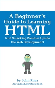 Beginner's Guide to Learning HTML (and Smacking Zombies Upside the Web Development)
