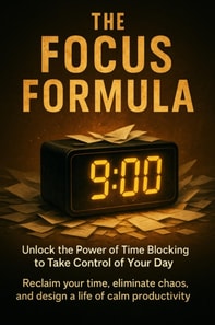 Focus Formula: Unlock the Power of Time Blocking to Take Control of Your Day