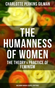 Humanness of Women: The Theory & Practice of Feminism (Including Various Essays & Sketches)
