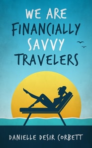 We Are Financially Savvy Travelers: A Smarter, More Intentional Way to Travel, Spend Wisely, and Stay True To Your Money Goals