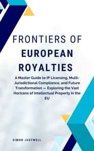 Frontiers of European Royalties: A Master Guide to IP Licensing, Multi-Jurisdictional Compliance, and Future Transformation - Exploring the Vast Horizons of Intellectual Property in the EU