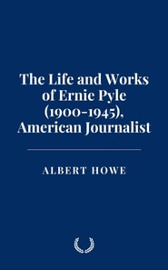 Life and Works of Ernie Pyle (1900-1945), American Journalist