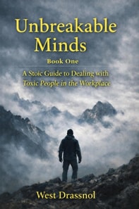 Unbreakable Minds: A Stoic Guide to Dealing With Toxic  People in the Workplace