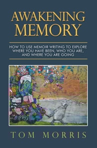 Awakening Memory: How to Use Memoir Writing to Explore Where You Have Been, Who You Are, and Where You Are Going