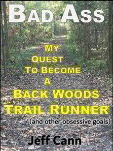 Bad Ass - My Quest to Become a Back Woods Trail Runner (and other obsessive goals)