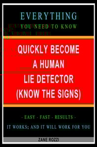 Quickly Become a Human Lie Detector (Know the Signs): Everything You Need to Know - Easy Fast Results - It Works; and It Will Work for You