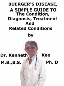 Buerger's Disease, A Simple Guide To The Condition, Diagnosis, Treatment And Related Conditions
