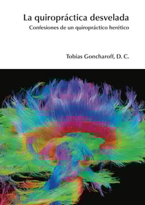 La quiropractica desvelada: Confesiones de un quiropractico heretico