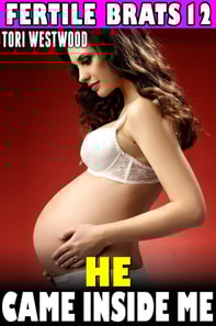 He Came Inside Me : Fertile Brats 12 (Virgin Erotica Breeding Erotica Pregnancy Erotica XXX Erotica)