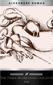 THE THREE MUSKETEERS - Complete Collection: The Three Musketeers, Twenty Years After, The Vicomte of Bragelonne, Ten Years Later, Louise da la Valliere & The Man in the Iron Mask: Adventure Classics