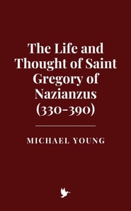 Life and Thought of Saint Gregory of Nazianzus (330-390)