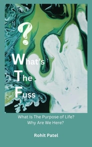 What's The Fuss : Why Are We Here? What Is The Purpose of Life?
