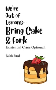 We Are Out Of Lemons...Bring Cake & Fork