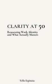 Clarity at 50: Reassessing Work, Identity and What Actually Matters