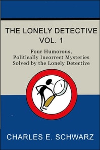 Lonely Detective, Vol. I - Four Humorous, Politically Incorrect Mysteries Solved by the Lonely Detective