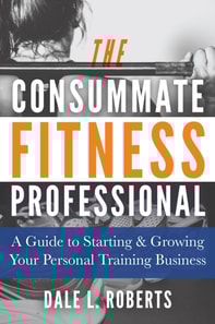 Consummate Fitness Professional: A Guide to Starting & Growing Your Personal Training Business