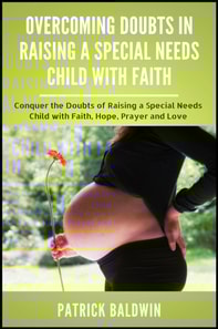 Overcoming Doubts in Raising a Special Needs Child with Faith: Conquer the Doubts of Raising a Special Needs Child with Faith, Hope, Prayer and Love
