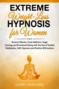 Extreme Weight Loss Hypnosis for Women: Reverse Obesity, Food Addiction, Sugar Cravings and Emotional Eating with the Use of Guided Meditations, Self-Hypnosis and Positive Affirmations