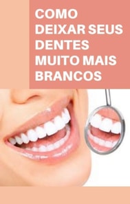 Como deixar seus dentes muito mais brancos