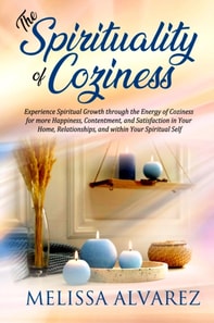 Spirituality of Coziness: Experience Spiritual Growth through the Energy of Coziness for More Happiness, Contentment, and Satisfaction in Your Home, Relationships, and within Your Spiritual Self