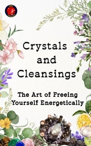 Crystals  and  Cleansings The Art of Freeing Yourself Energetically