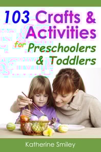 103 Crafts & Activities for Preschoolers & Toddlers: Year Round Fun & Educational Projects You & Your Kids Can Do Together At Home