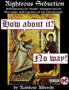 Righteous Seduction: Redemption for Nerds, Unappreciated Nice Guys, and Captives of the Friend Zone