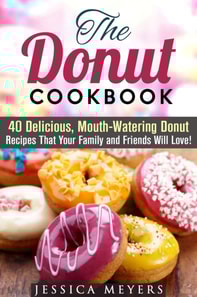 Donut Cookbook: 40 Delicious, Mouth-Watering Donut Recipes that Your Family and Friends Will Love