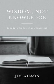 Wisdom Not Knowledge: Thoughts on Christian Counseling