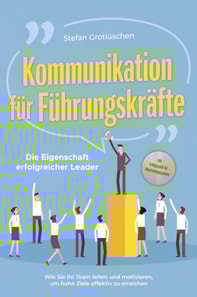 Kommunikation für Führungskräfte - Die Eigenschaft erfolgreicher Leader: Wie Sie Ihr Team leiten und motivieren, um hohe Ziele effektiv zu erreichen - inkl. Erfolgsguide für Mitarbeitergespräche